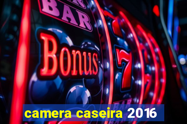 camera caseira 2016